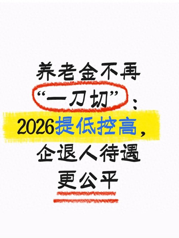养老金不再“一刀切”: 2026提低控高, 企退人待遇更公平