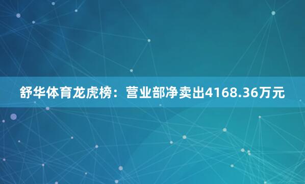 舒华体育龙虎榜：营业部净卖出4168.36万元