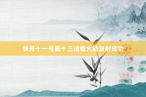 快舟十一号遥十三运载火箭发射成功