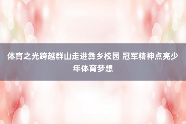 体育之光跨越群山走进彝乡校园 冠军精神点亮少年体育梦想