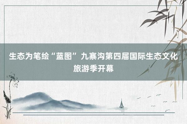 生态为笔绘“蓝图” 九寨沟第四届国际生态文化旅游季开幕