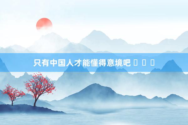 只有中国人才能懂得意境吧 ​​​