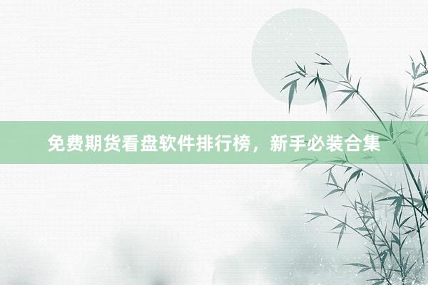 免费期货看盘软件排行榜，新手必装合集