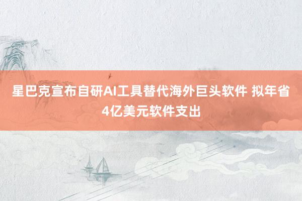 星巴克宣布自研AI工具替代海外巨头软件 拟年省4亿美元软件支出