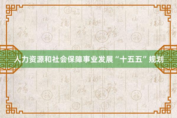 人力资源和社会保障事业发展“十五五”规划