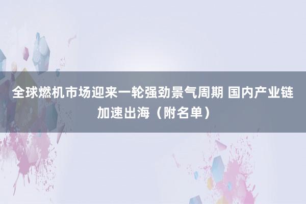 全球燃机市场迎来一轮强劲景气周期 国内产业链加速出海（附名单）
