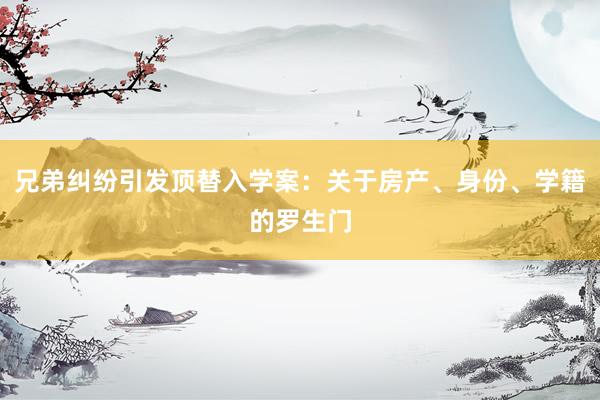 兄弟纠纷引发顶替入学案：关于房产、身份、学籍的罗生门