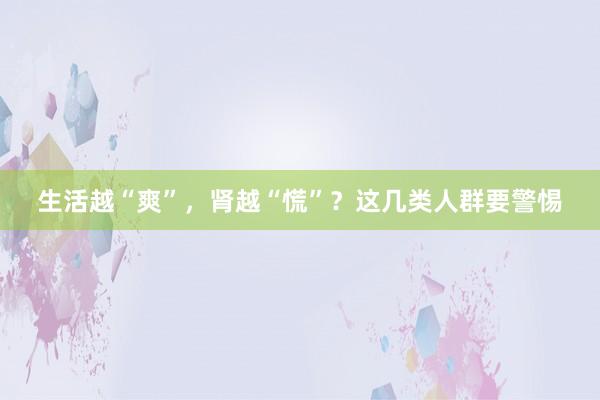 生活越“爽”，肾越“慌”？这几类人群要警惕