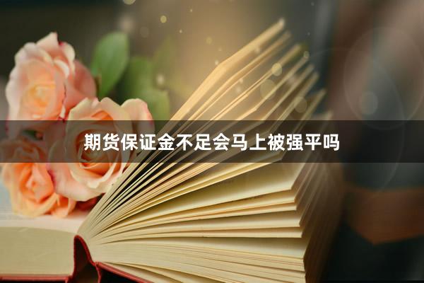 期货保证金不足会马上被强平吗