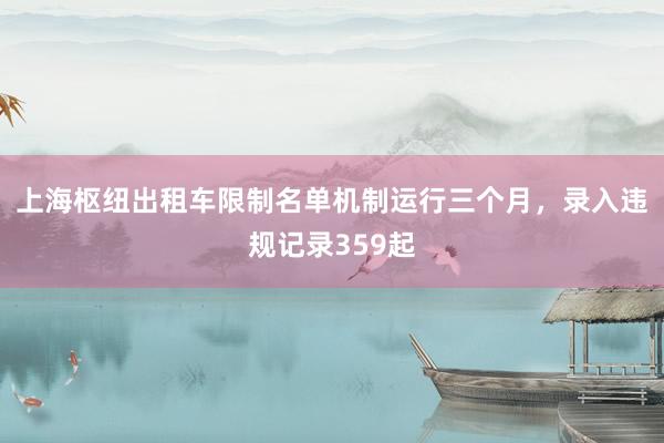 上海枢纽出租车限制名单机制运行三个月，录入违规记录359起