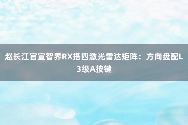 赵长江官宣智界RX搭四激光雷达矩阵：方向盘配L3级A按键