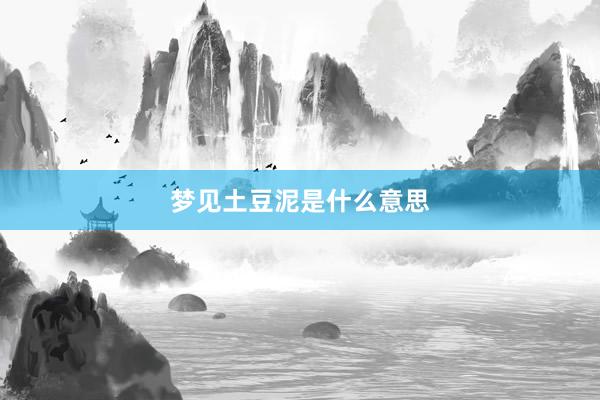 梦见土豆泥是什么意思