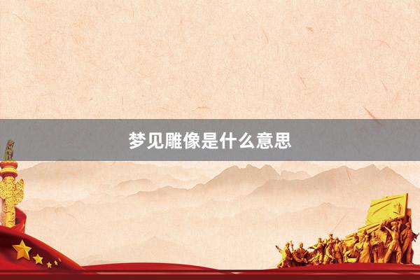 梦见雕像是什么意思
