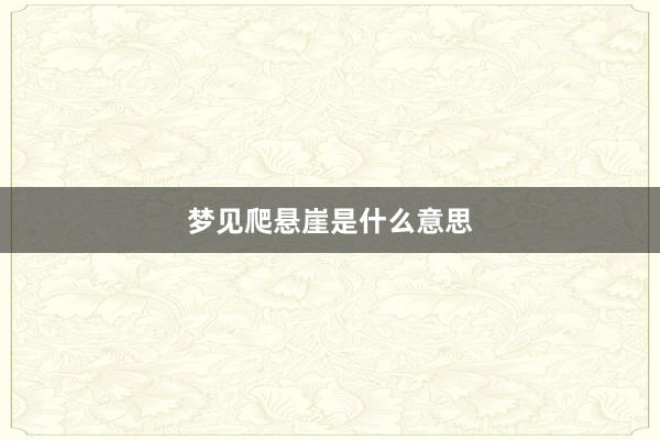 梦见爬悬崖是什么意思