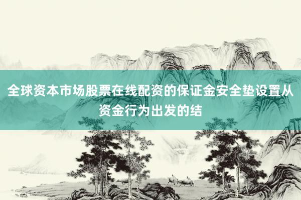全球资本市场股票在线配资的保证金安全垫设置从资金行为出发的结