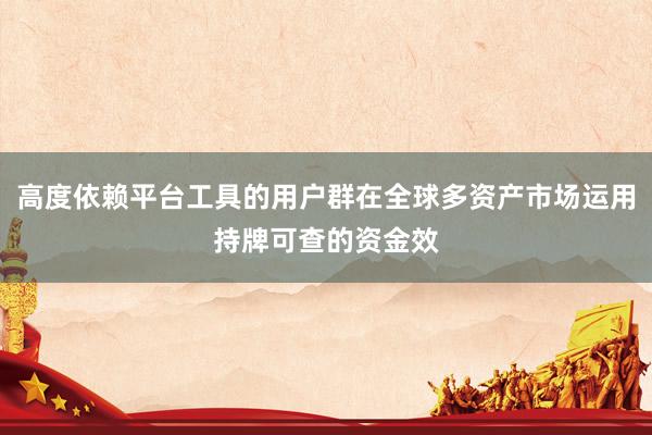 高度依赖平台工具的用户群在全球多资产市场运用持牌可查的资金效