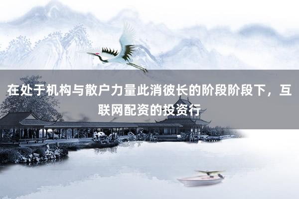 在处于机构与散户力量此消彼长的阶段阶段下，互联网配资的投资行