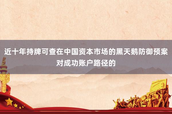 近十年持牌可查在中国资本市场的黑天鹅防御预案对成功账户路径的