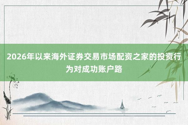 2026年以来海外证券交易市场配资之家的投资行为对成功账户路