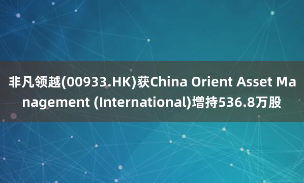非凡领越(00933.HK)获China Orient Asset Management (International)增持536.8万股