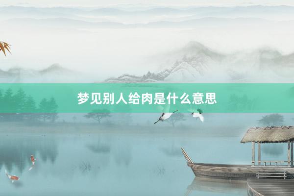 梦见别人给肉是什么意思