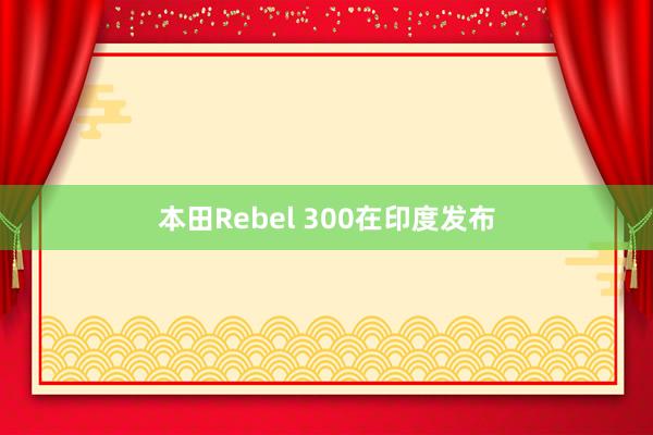 本田Rebel 300在印度发布