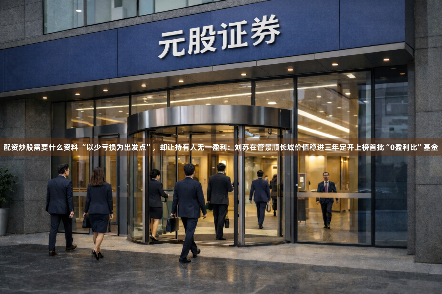 配资炒股需要什么资料 “以少亏损为出发点”，却让持有人无一盈利：刘苏在管景顺长城价值稳进三年定开上榜首批“0盈利比”基金