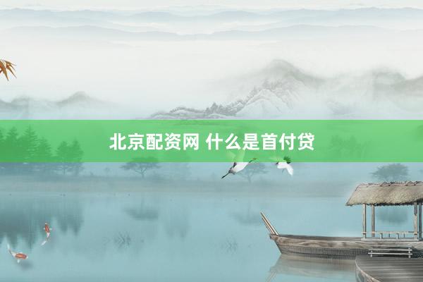 北京配资网 什么是首付贷