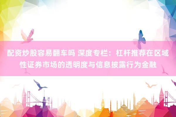 配资炒股容易翻车吗 深度专栏：杠杆推荐在区域性证券市场的透明度与信息披露行为金融
