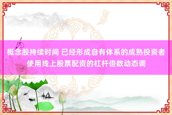 概念股持续时间 已经形成自有体系的成熟投资者使用线上股票配资的杠杆倍数动态调