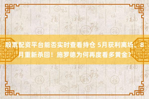 股票配资平台能否实时查看持仓 5月获利离场、8月重新杀回！施罗德为何再度看多黄金？