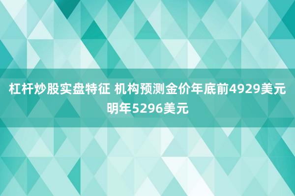 杠杆炒股实盘特征 机构预测金价年底前4929美元明年5296美元