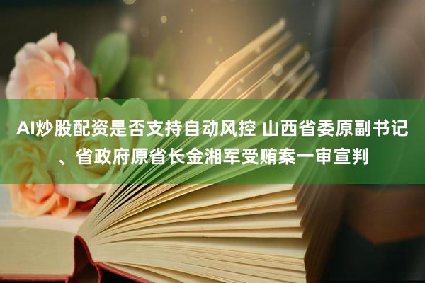 AI炒股配资是否支持自动风控 山西省委原副书记、省政府原省长金湘军受贿案一审宣判