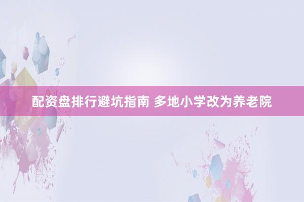 配资盘排行避坑指南 多地小学改为养老院