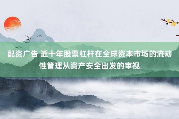 配资广告 近十年股票杠杆在全球资本市场的流动性管理从资产安全出发的审视