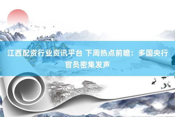 江西配资行业资讯平台 下周热点前瞻：多国央行官员密集发声