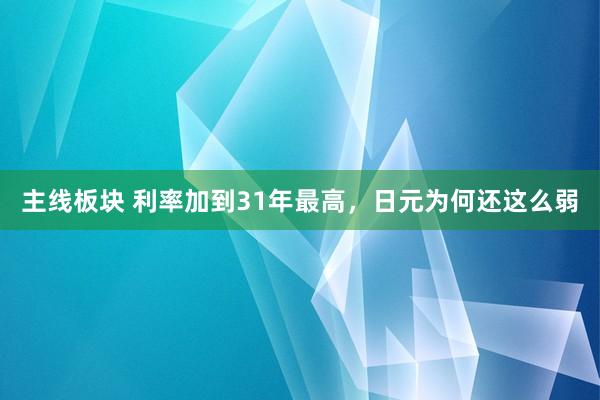 主线板块 利率加到31年最高，日元为何还这么弱