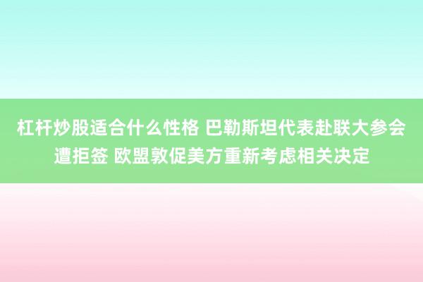 杠杆炒股适合什么性格 巴勒斯坦代表赴联大参会遭拒签 欧盟敦促美方重新考虑相关决定