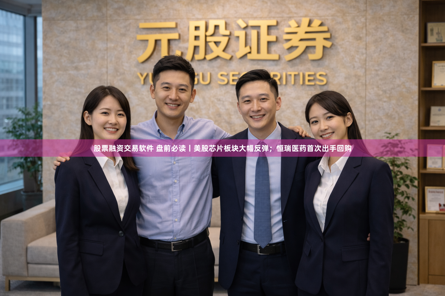 股票融资交易软件 盘前必读丨美股芯片板块大幅反弹；恒瑞医药首次出手回购