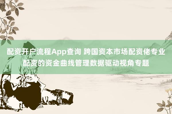 配资开户流程App查询 跨国资本市场配资佬专业配资的资金曲线管理数据驱动视角专题