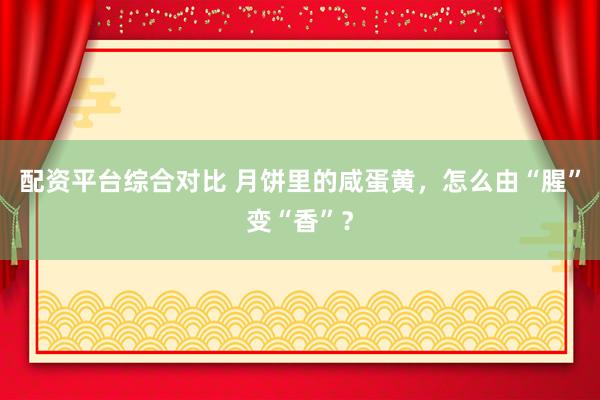 配资平台综合对比 月饼里的咸蛋黄，怎么由“腥”变“香”？