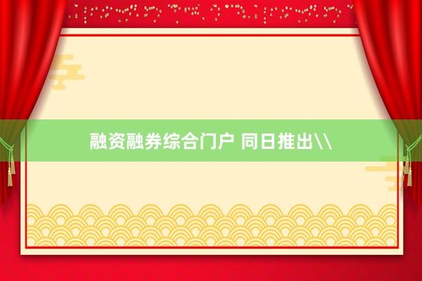 融资融券综合门户 同日推出\