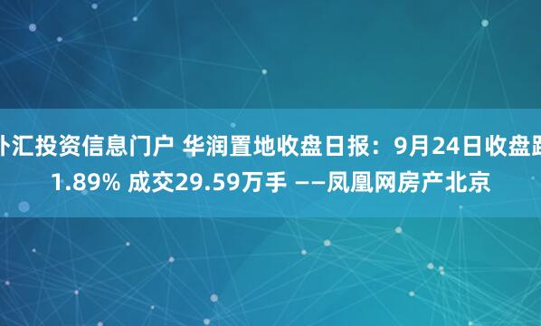 外汇投资信息门户 华润置地收盘日报：9月24日收盘跌1.89% 成交29.59万手 ——凤凰网房产北京
