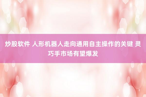 炒股软件 人形机器人走向通用自主操作的关键 灵巧手市场有望爆发