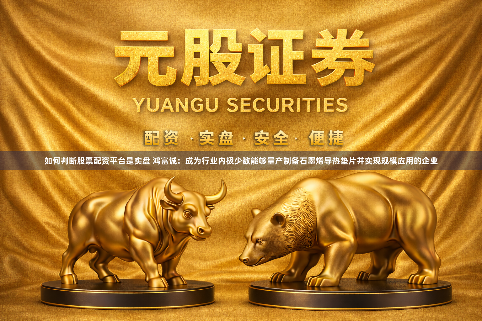 如何判断股票配资平台是实盘 鸿富诚：成为行业内极少数能够量产制备石墨烯导热垫片并实现规模应用的企业