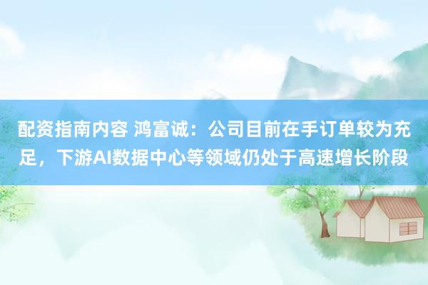 配资指南内容 鸿富诚：公司目前在手订单较为充足，下游AI数据中心等领域仍处于高速增长阶段