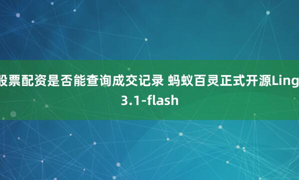 股票配资是否能查询成交记录 蚂蚁百灵正式开源Ling-3.1-flash
