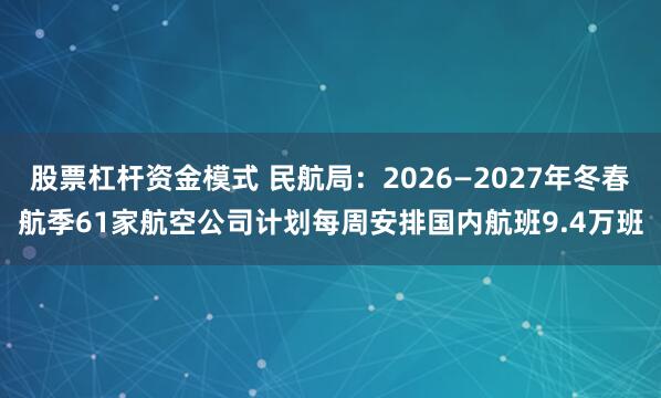 股票杠杆资金模式 民航局：2026—2027年冬春航季61家航空公司计划每周安排国内航班9.4万班