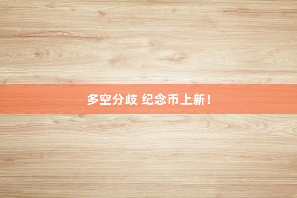 多空分歧 纪念币上新！