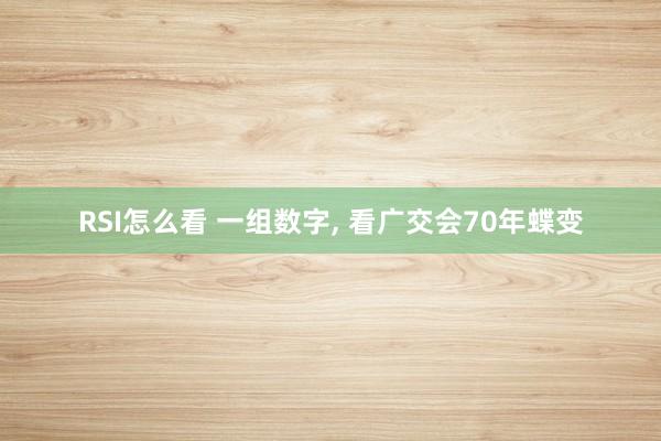 RSI怎么看 一组数字, 看广交会70年蝶变